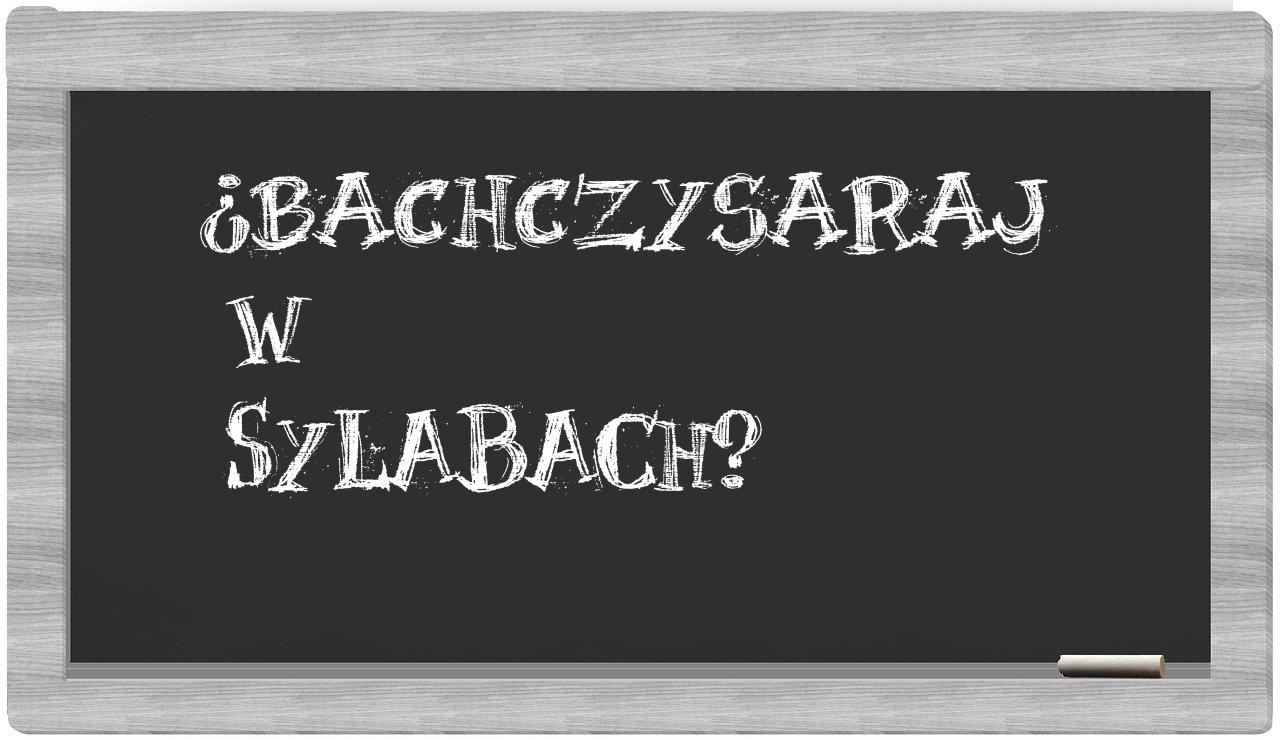 ¿Bachczysaraj en sílabas?