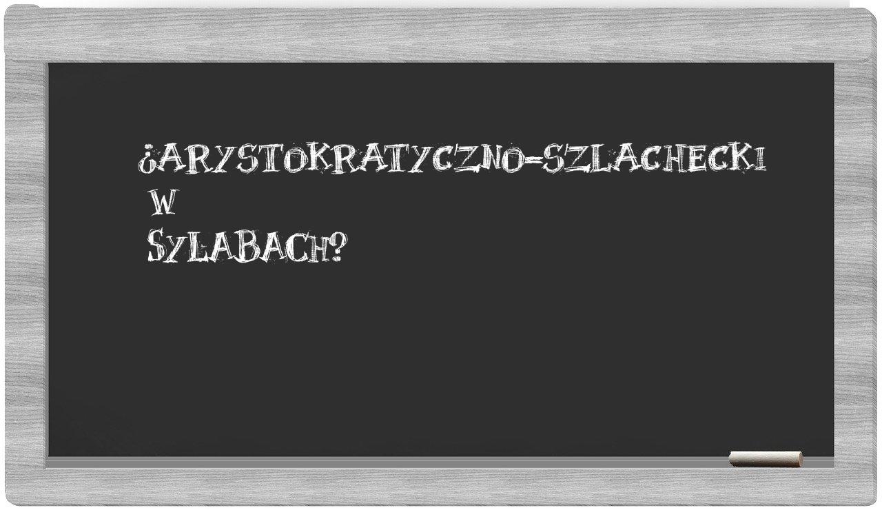 ¿arystokratyczno-szlachecki en sílabas?