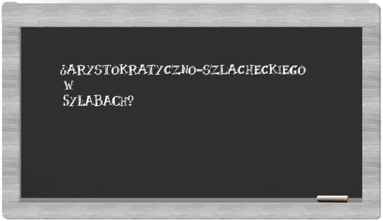 ¿arystokratyczno-szlacheckiego en sílabas?