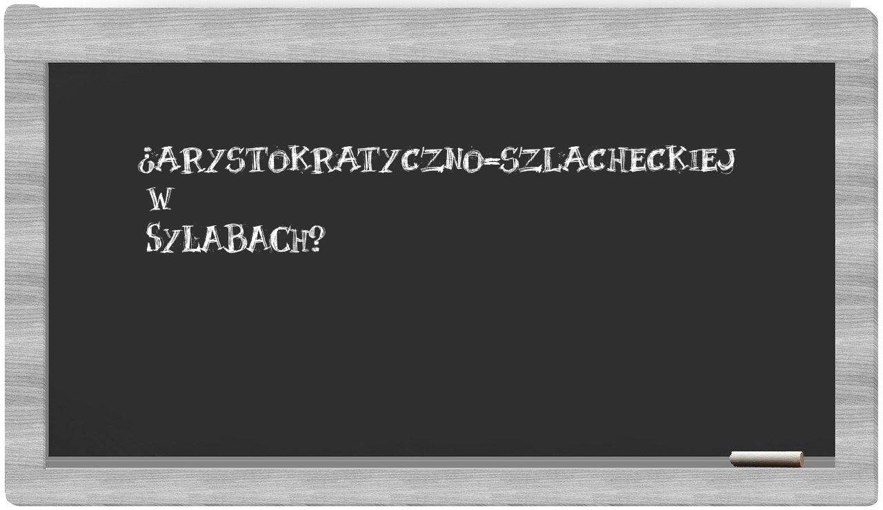 ¿arystokratyczno-szlacheckiej en sílabas?