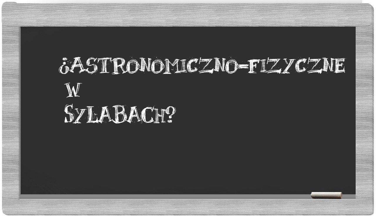 ¿astronomiczno-fizyczne en sílabas?