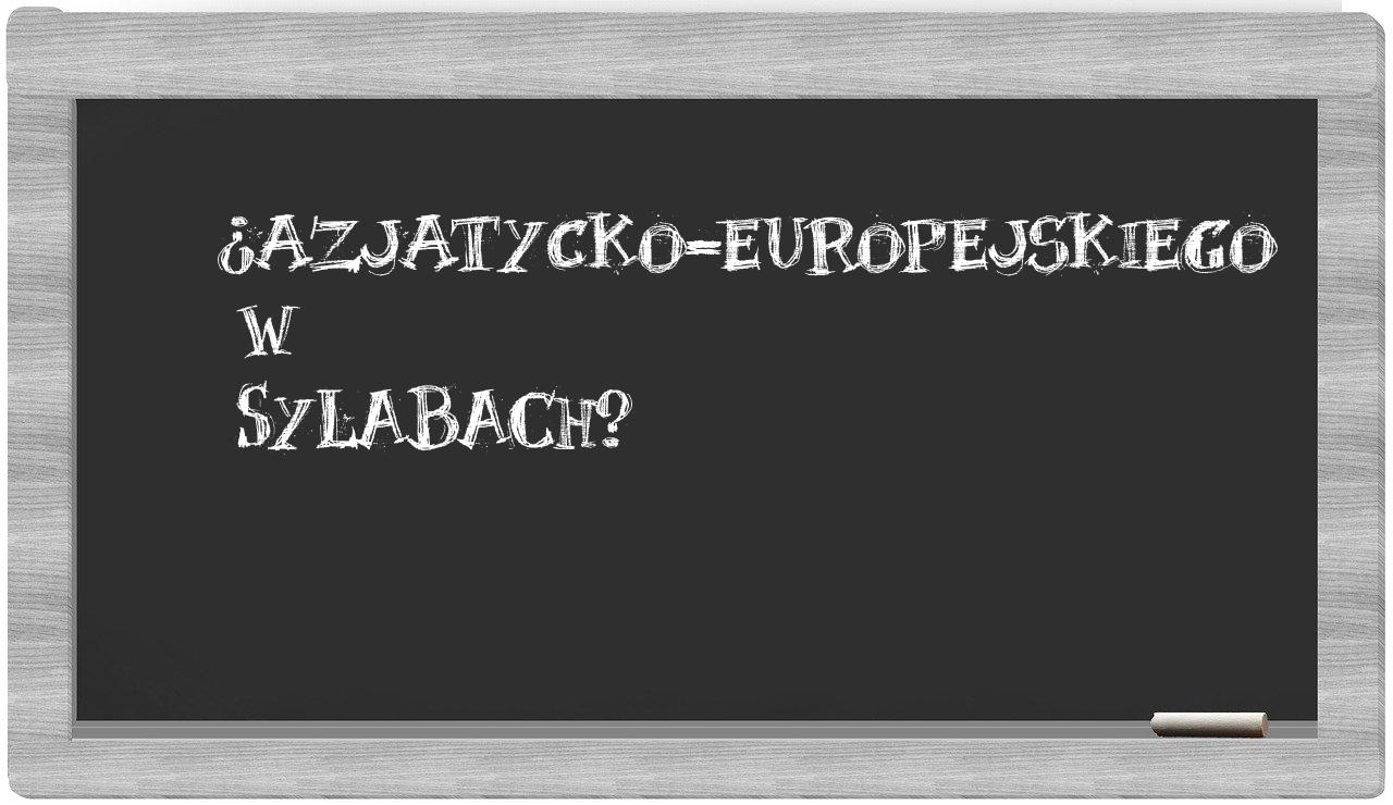 azjatycko-europejskiego in syllables