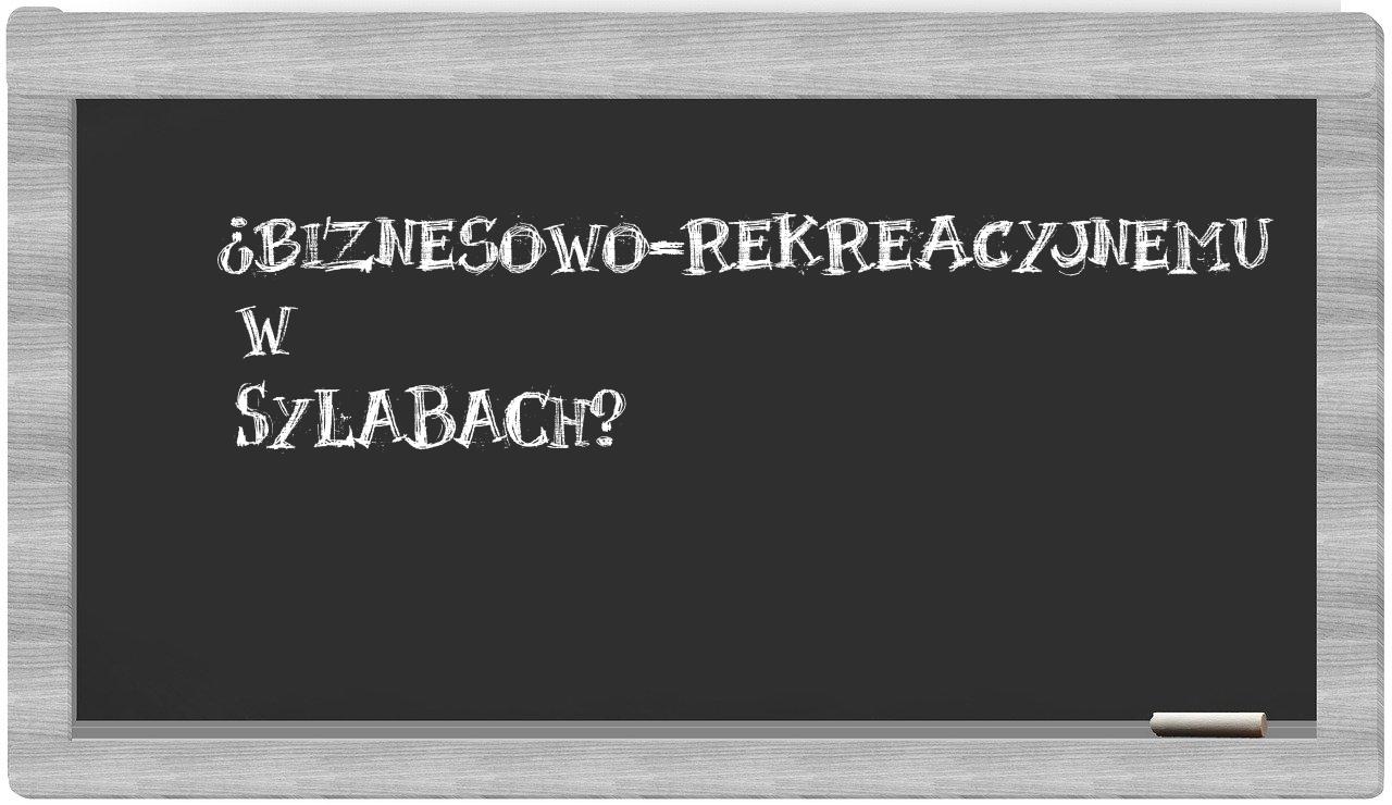 biznesowo-rekreacyjnemu in syllables
